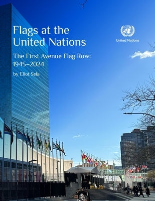 Flags at the United Nations: The First Avenue Flag Row: 1945-2024 by Sela, Eliot