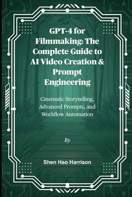 GPT-4 for Filmmaking: The Complete Guide to AI Video Creation & Prompt Engineering: Cinematic Storytelling, Advanced Prompts, and Workflow Automation by Harrison, Shen Hao
