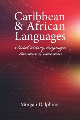 Caribbean and African Languages social history, language, literature and education by Dalphinis, Morgan