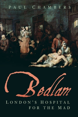 Bedlam: London's Hospital for the Mad by Chambers, Paul