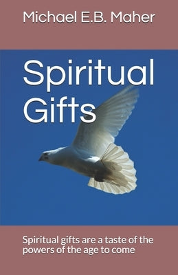 Spiritual Gifts: Spiritual gifts are a taste of the powers of the age to come by Maher, Michael E. B.