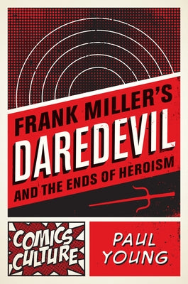 Frank Miller's Daredevil and the Ends of Heroism by Young, Paul