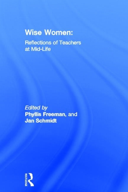 Wise Women: Reflections of Teachers at Mid-Life by Freeman, Phyllis