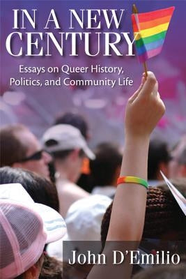 In a New Century: Essays on Queer History, Politics, and Community Life by D'Emilio, John