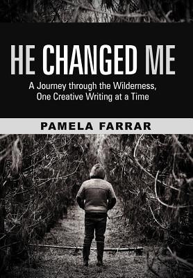 He Changed Me: A Journey Through the Wilderness, One Creative Writing at a Time by Farrar, Pamela