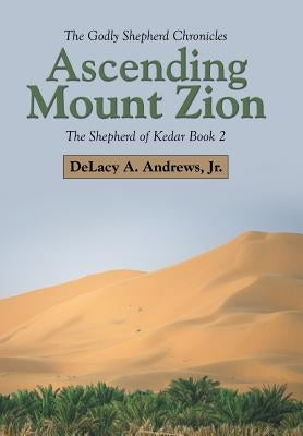 Ascending Mount Zion: The Shepherd of Kedar Book 2 by Andrews, Delacy A., Jr.