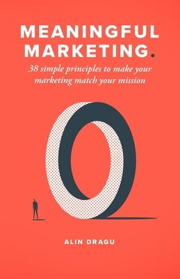 Meaningful Marketing: 38 Simple Principles To Make Your Marketing Match Your Mission by Dragu, Alin