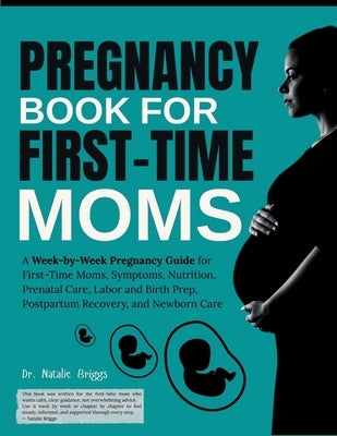 Pregnancy Book for First-Time Moms: A Week-by-Week Pregnancy Guide for First-Time Moms, Symptoms, Nutrition, Prenatal Care, Labor and Birth Prep, Post by Briggs, Natalie