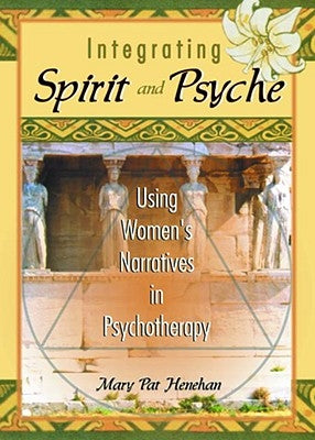 Integrating Spirit and Psyche: Using Women's Narratives in Psychotherapy by Henehan, Mary Pat