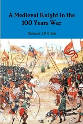 A Medieval Knight in the 100 Years War by Cribb, Richard J. P.