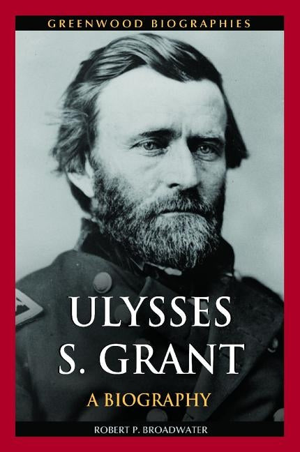 Ulysses S. Grant: A Biography by Broadwater, Robert P.