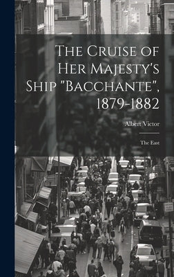 The Cruise of Her Majesty's Ship "Bacchante", 1879-1882: The East by Victor, Albert