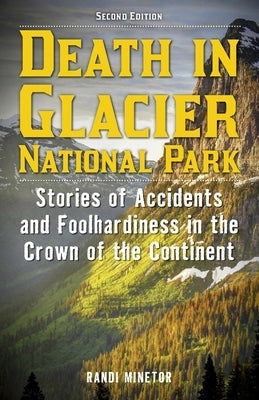 Death in Glacier National Park: Stories of Accidents and Foolhardiness in the Crown of the Continent by Minetor, Randi