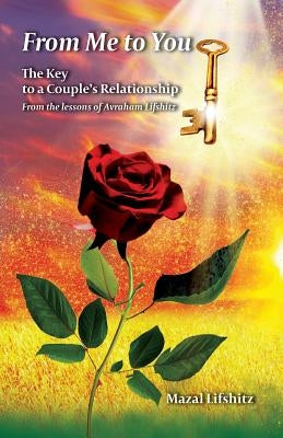 From Me to You: The Key to a Romantic Relationship From the lessons of Avraham Lifshitz by Lifshitz, Mazal