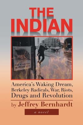 The Indian: America's Waking Dream, Berkeley Radicals, War, Riots, Drugs and Revolution by Bernhardt, Jeffrey