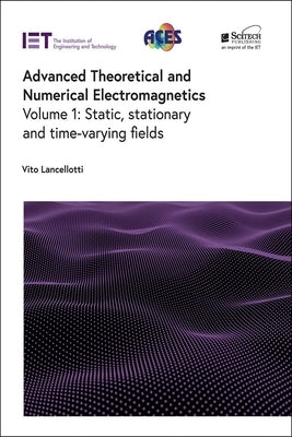 Advanced Theoretical and Numerical Electromagnetics: Static, Stationary and Time-Varying Fields by Lancellotti, Vito