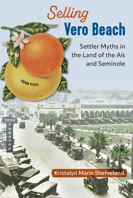 Selling Vero Beach: Settler Myths in the Land of the A? and Seminole by Shefveland, Kristalyn Marie