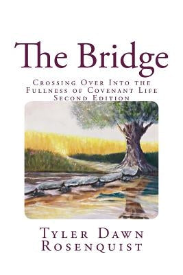 The Bridge: Crossing Over Into the Fullness of Covenant Life by Rosenquist, Tyler Dawn