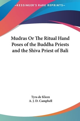 Mudras Or The Ritual Hand Poses of the Buddha Priests and the Shiva Priest of Bali by De Kleen, Tyra