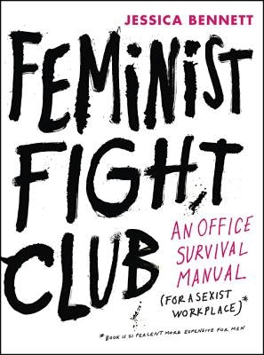 Feminist Fight Club: An Office Survival Manual for a Sexist Workplace by Bennett, Jessica
