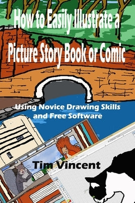 How to Easily Illustrate a Picture Story Book or Comic: Using Novice Drawing Skills and Free Software by Vincent, Tim