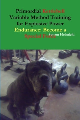 Primordial Kettlebell Variable Method Training for Explosive Power Endurance: Become a Special Force by Helmicki, Steven