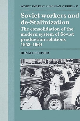 Soviet Workers and de-Stalinization: The Consolidation of the Modern System of Soviet Production Relations 1953 1964 by Filtzer, Donald