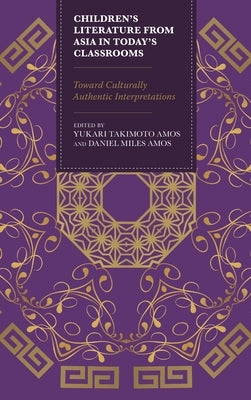 Children's Literature from Asia in Today's Classrooms: Towards Culturally Authentic Interpretations by Amos, Yukari Takimoto