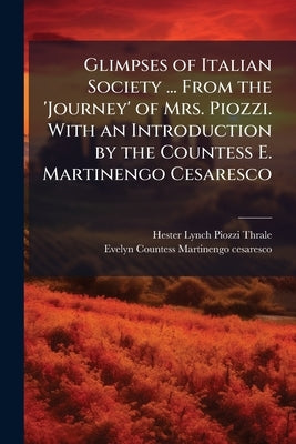 Glimpses of Italian Society ... From the 'Journey' of Mrs. Piozzi. With an Introduction by the Countess E. Martinengo Cesaresco by Thrale, Hester Lynch Piozzi