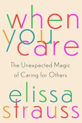 When You Care: The Unexpected Magic of Caring for Others by Strauss, Elissa