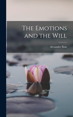 The Emotions and the Will by Bain, Alexander