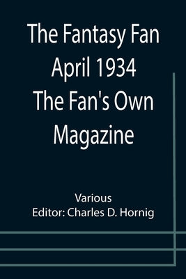 The Fantasy Fan April 1934 The Fan's Own Magazine by D. Hornig, Charles