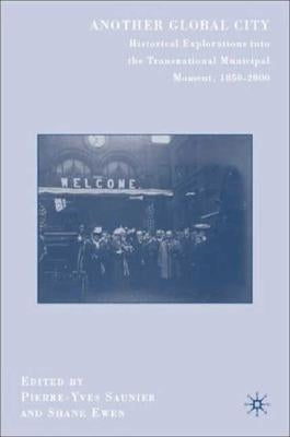 Another Global City: Historical Explorations Into the Transnational Municipal Moment, 1850-2000 by Saunier, P.