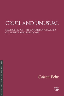 Cruel and Unusual: Section 12 of the Canadian Charter of Rights and Freedoms by Fehr, Colton