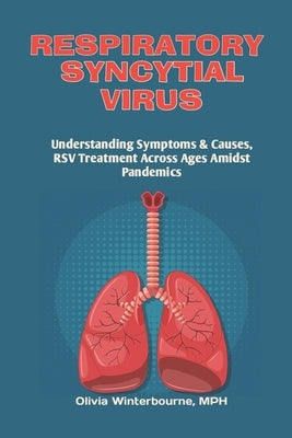Respiratory Syncytial Virus: Understanding Symptoms & Causes, RSV Treatment Across Ages Amidst Pandemics. by Winterbourne Mph, Olivia