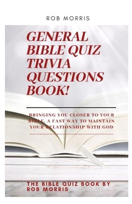 General Bible Quiz Trivia Questions Book!: Old testament bible quiz, new testament bible quiz, awesome bible quiz book by Morris, Rob