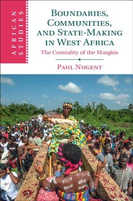 Boundaries, Communities and State-Making in West Africa by Nugent, Paul