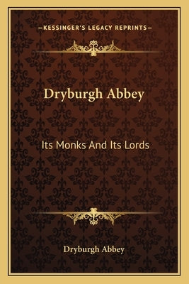 Dryburgh Abbey: Its Monks And Its Lords by Dryburgh Abbey