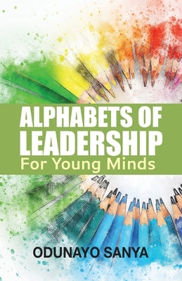 Alphabets of Leadership For Young Minds by Sanya, Odunayo