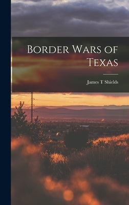 Border Wars of Texas by Shields, James T.