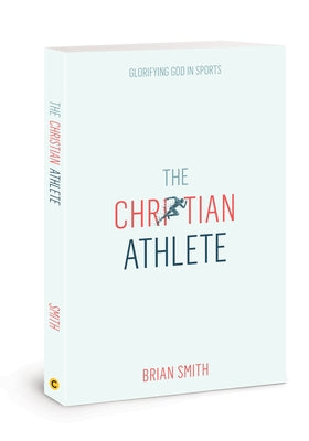The Christian Athlete: Glorifying God in Sports by Smith, Brian
