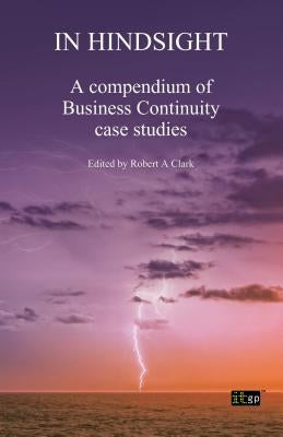 In Hindsight: A Compendium of Business Continuity Case Studies by It Governance Publishing