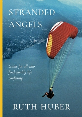 Stranded Angels: Guide for all, who find earthly life confusing. by Huber, Ruth