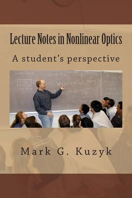 Lecture Notes in Nonlinear Optics: A student's perspective by Kuzyk, Mark G.