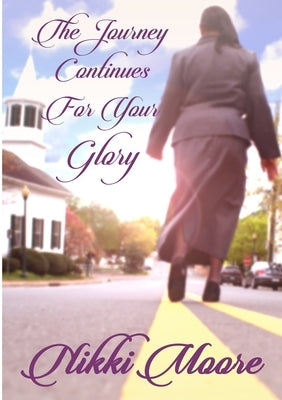The Journey Continues For Your Glory by Moore, Nikki