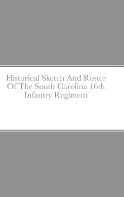 Historical Sketch And Roster Of The South Carolina 16th Infantry Regiment by Rigdon, John