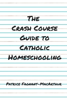 The Crash Course Guide to Catholic Homeschooling by Fagnant-MacArthur, Patrice