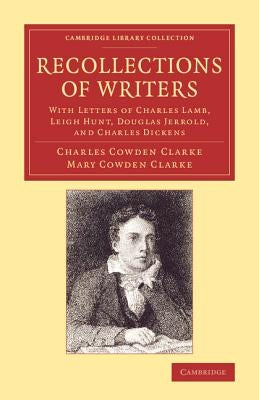 Recollections of Writers: With Letters of Charles Lamb, Leigh Hunt, Douglas Jerrold, and Charles Dickens by Cowden Clarke, Charles