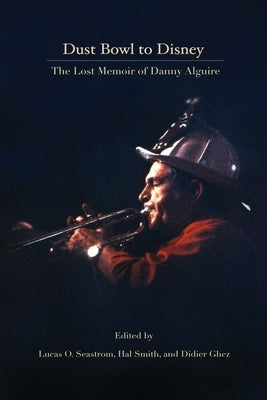 Dust Bowl to Disney - The Lost Memoir of Danny Alguire by Alguire, Danny