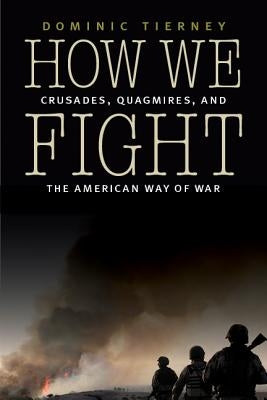 How We Fight: Crusades, Quagmires, and the American Way of War by Tierney, Dominic